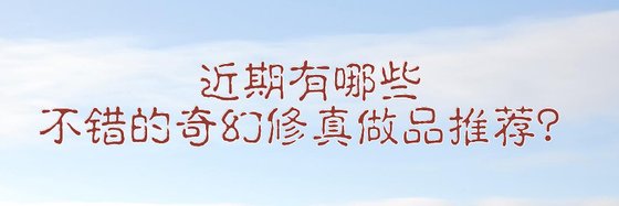 近期有哪些不錯的奇幻修真做品推薦？